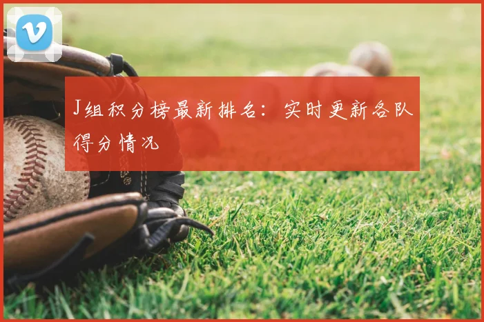 J组积分榜最新排名：实时更新各队得分情况