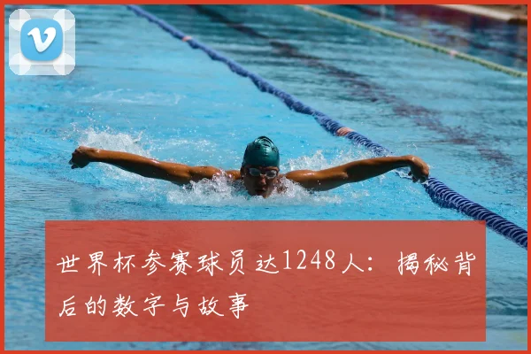 世界杯参赛球员达1248人：揭秘背后的数字与故事