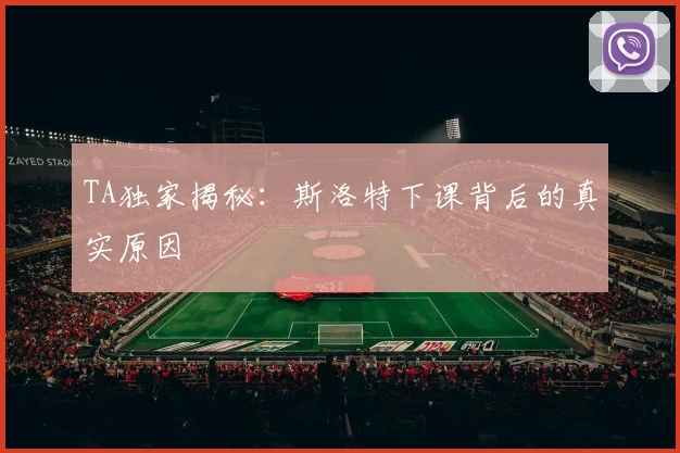 TA独家揭秘：斯洛特下课背后的真实原因