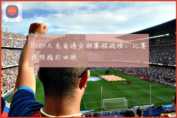 Hero久竞南通分部赛程战绩、比赛视频精彩回顾