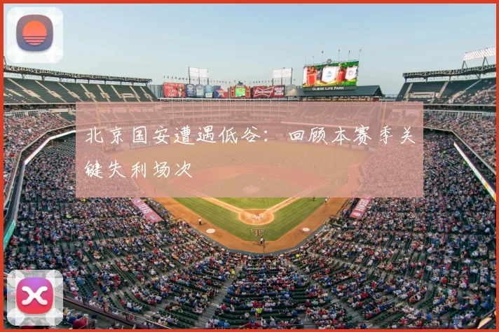 北京国安遭遇低谷：回顾本赛季关键失利场次