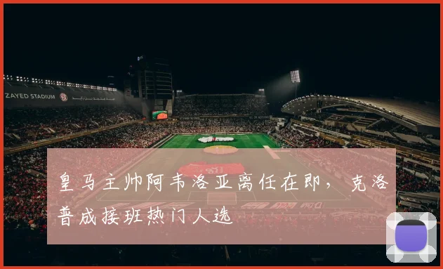 皇马主帅阿韦洛亚离任在即，克洛普成接班热门人选