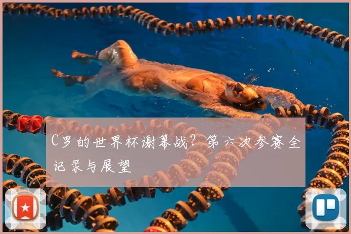 C罗的世界杯谢幕战？第六次参赛全记录与展望
